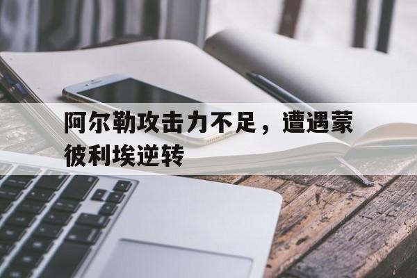 包含阿尔勒攻击力不足,遭遇蒙彼利埃逆转的词条